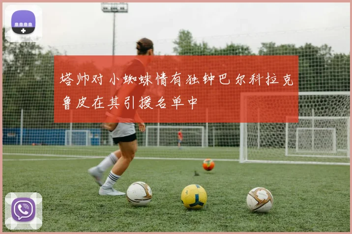 塔帅对小蜘蛛情有独钟巴尔科拉克鲁皮在其引援名单中
