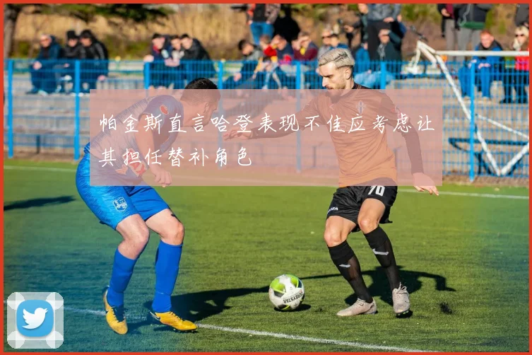 帕金斯直言哈登表现不佳应考虑让其担任替补角色