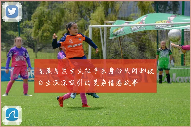 克莱与黑女交往寻求身份认同却被白女深深吸引的复杂情感故事
