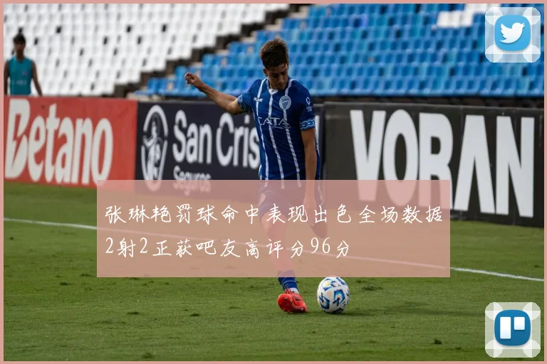 张琳艳罚球命中表现出色全场数据2射2正获吧友高评分96分