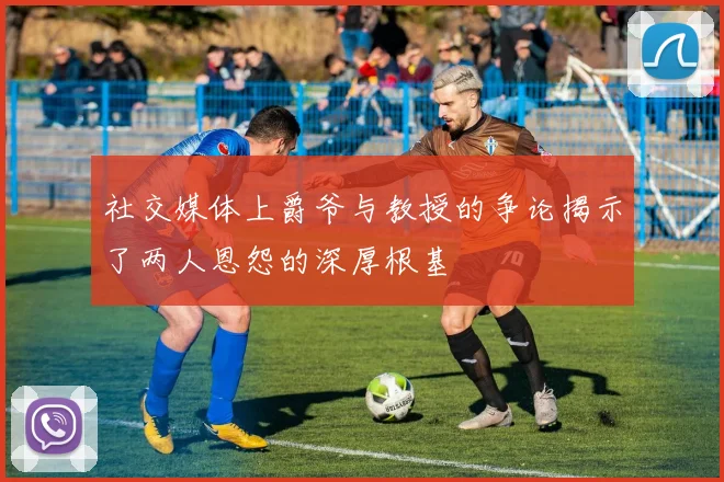 社交媒体上爵爷与教授的争论揭示了两人恩怨的深厚根基