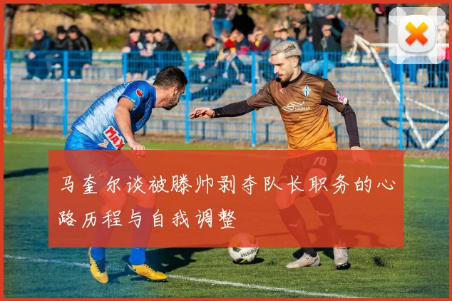 马奎尔谈被滕帅剥夺队长职务的心路历程与自我调整