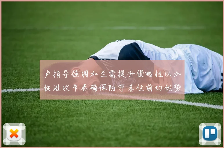 卢指导强调加兰需提升侵略性以加快进攻节奏确保防守落位前的优势
