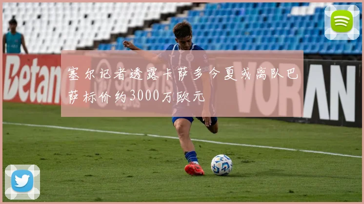 塞尔记者透露卡萨多今夏或离队巴萨标价约3000万欧元