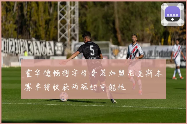 霍华德畅想字母哥若加盟尼克斯本赛季将收获两冠的可能性