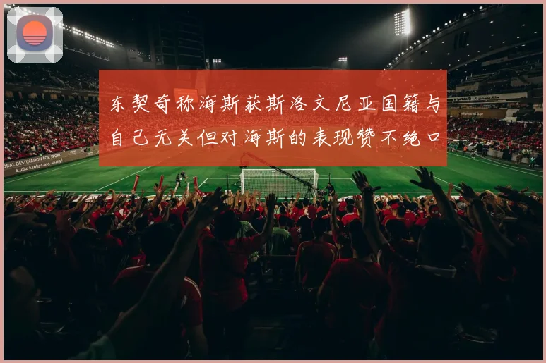 东契奇称海斯获斯洛文尼亚国籍与自己无关但对海斯的表现赞不绝口